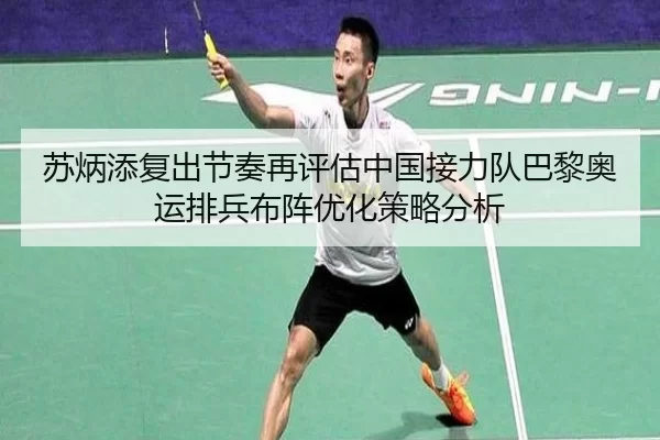 苏炳添复出节奏再评估中国接力队巴黎奥运排兵布阵优化策略分析