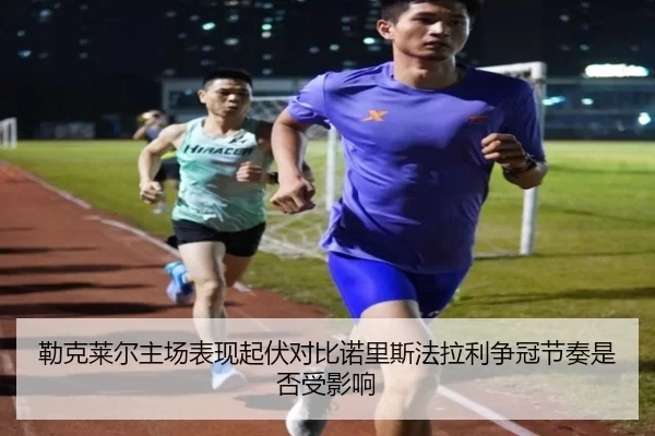 勒克莱尔主场表现起伏对比诺里斯法拉利争冠节奏是否受影响