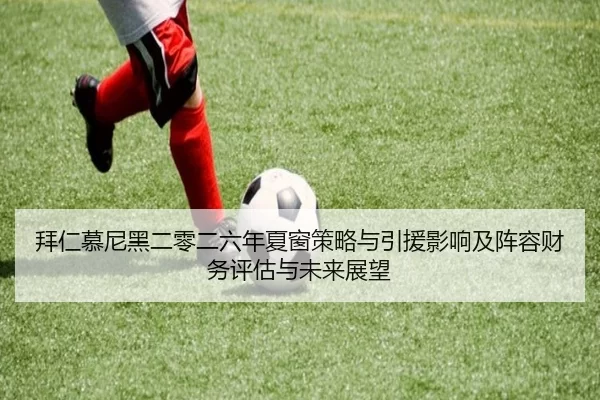 拜仁慕尼黑二零二六年夏窗策略与引援影响及阵容财务评估与未来展望